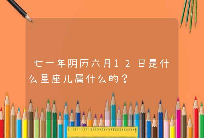 七一年阴历六月12日是什么星座儿属什么的？,第1张