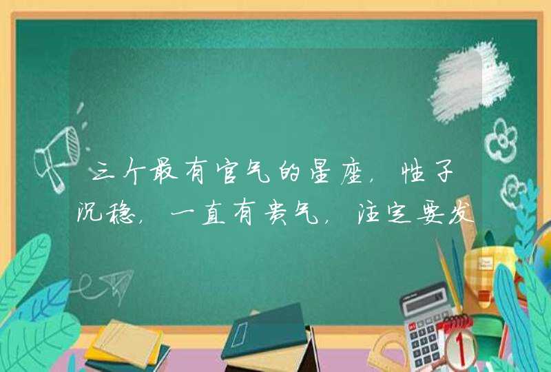 三个最有官气的星座，性子沉稳，一直有贵气，注定要发光,第1张