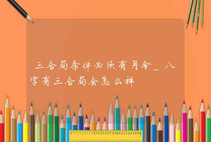 三合局条件必须有月令_八字有三合局会怎么样,第1张