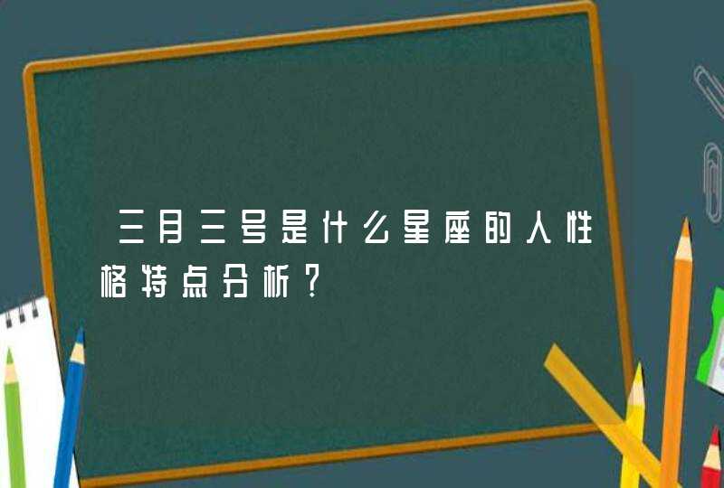 三月三号是什么星座的人性格特点分析？,第1张