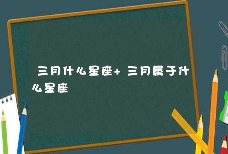 三月什么星座 三月属于什么星座,第1张