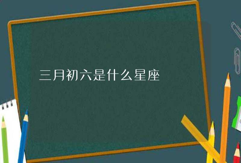 三月初六是什么星座,第1张