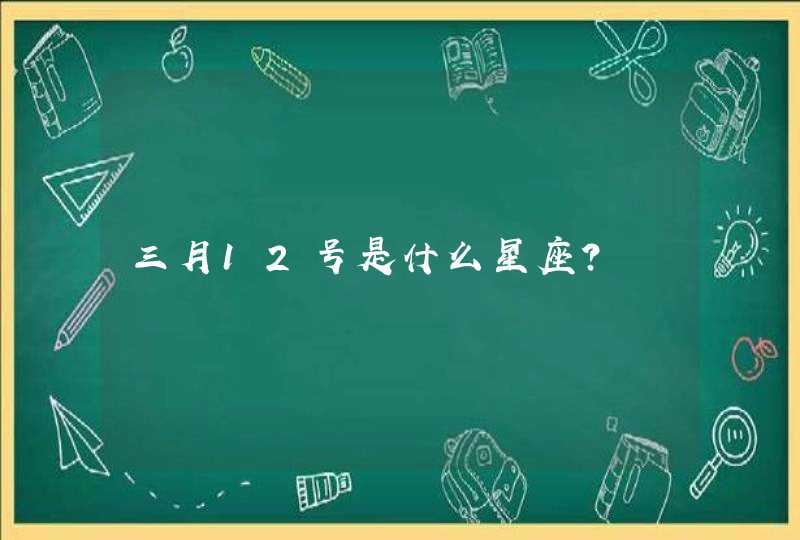 三月12号是什么星座？,第1张