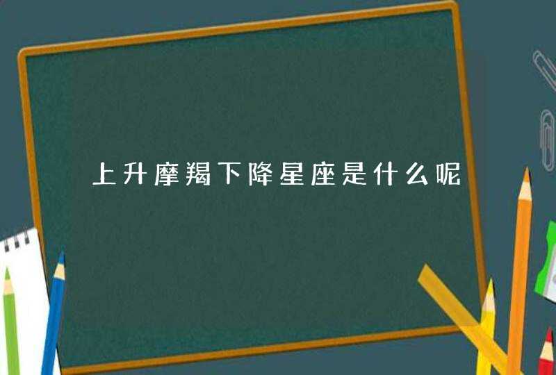 上升摩羯下降星座是什么呢,第1张