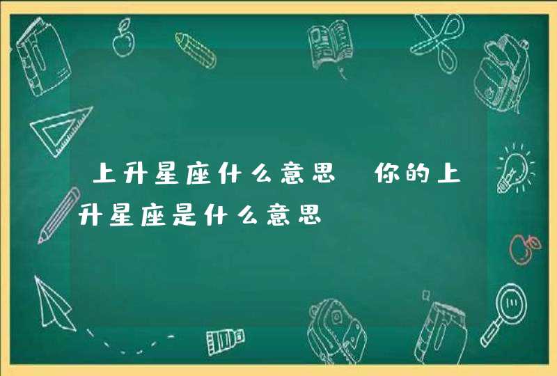 上升星座什么意思，你的上升星座是什么意思,第1张