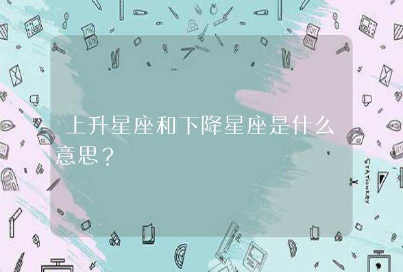 上升星座和下降星座是什么意思？,第1张