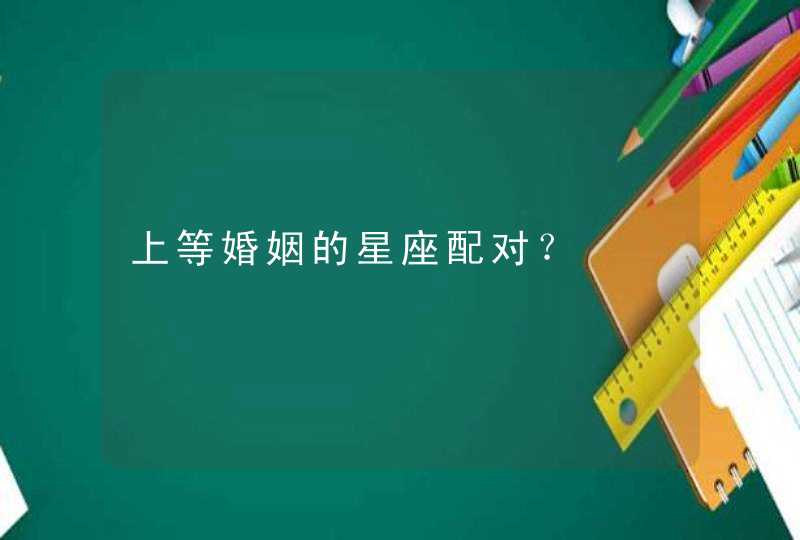 上等婚姻的星座配对？,第1张