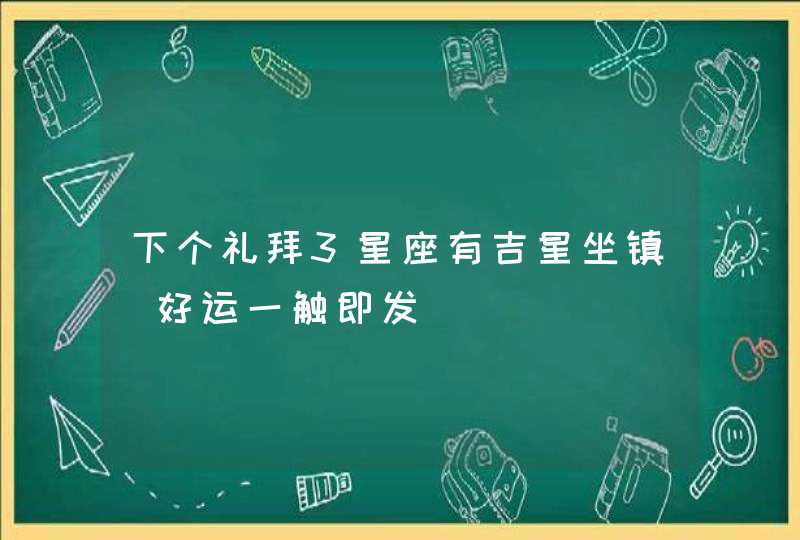 下个礼拜3星座有吉星坐镇_好运一触即发,第1张