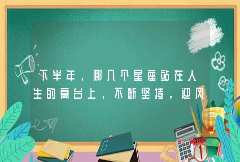 下半年，哪几个星座站在人生的高台上，不断坚持，迎风奋斗？,第1张