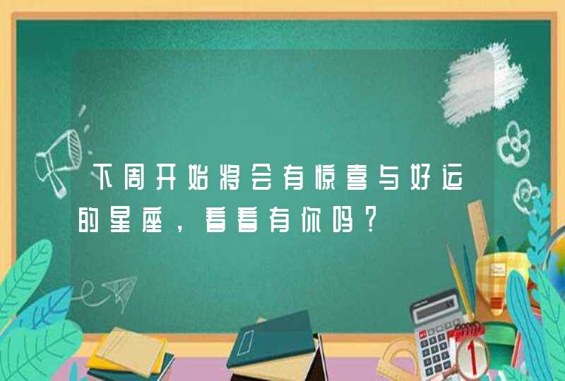 下周开始将会有惊喜与好运的星座，看看有你吗？,第1张