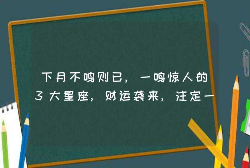 下月不鸣则已,一鸣惊人的3大星座,财运袭来,注定一飞冲天,第1张