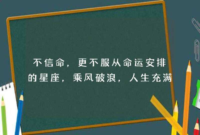 不信命，更不服从命运安排的星座，乘风破浪，人生充满了奇迹，是哪些星座？,第1张