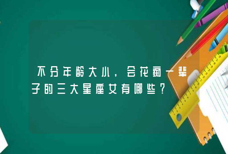 不分年龄大小,会花痴一辈子的三大星座女有哪些？,第1张