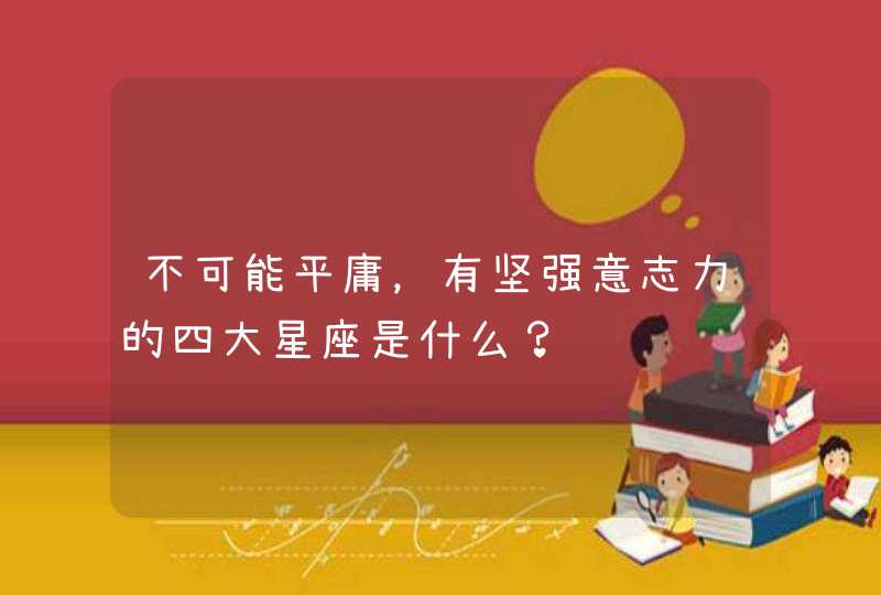 不可能平庸，有坚强意志力的四大星座是什么？,第1张