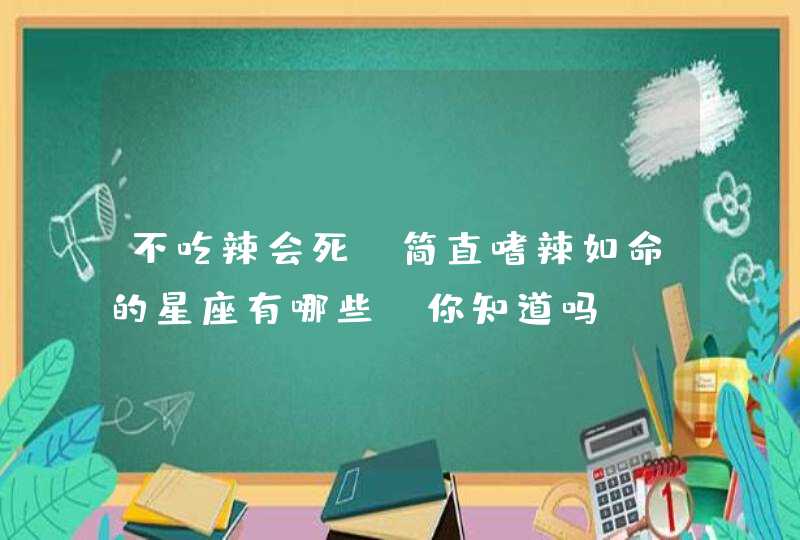 不吃辣会死，简直嗜辣如命的星座有哪些，你知道吗？,第1张