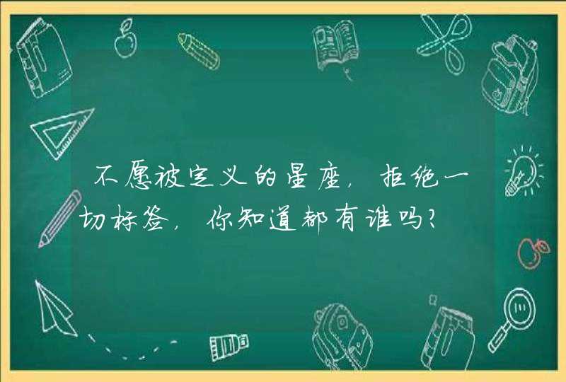 不愿被定义的星座，拒绝一切标签，你知道都有谁吗？,第1张