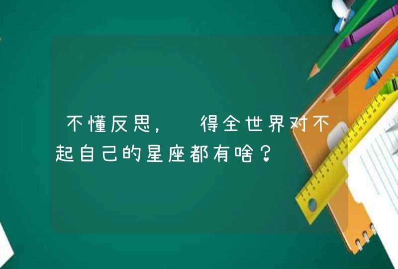 不懂反思，觉得全世界对不起自己的星座都有啥？,第1张