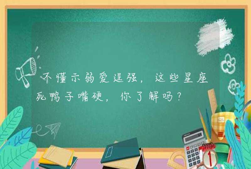 不懂示弱爱逞强，这些星座死鸭子嘴硬，你了解吗？,第1张