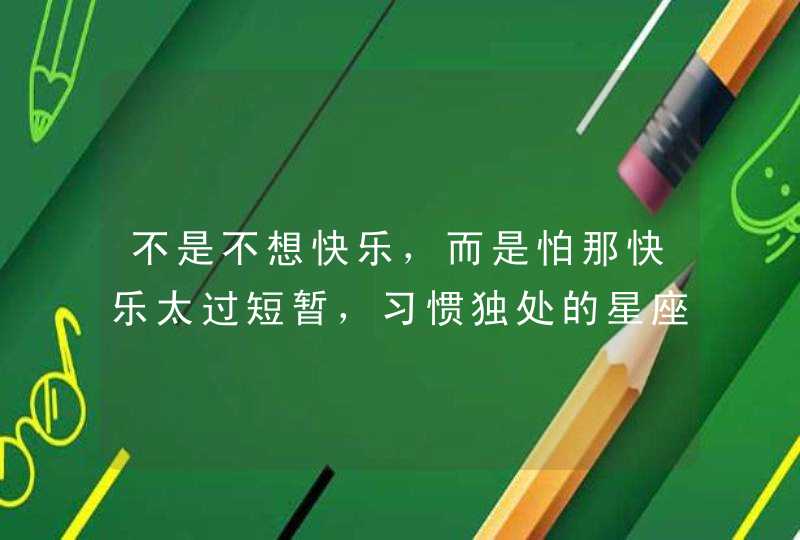 不是不想快乐，而是怕那快乐太过短暂，习惯独处的星座，你知道是谁吗？,第1张