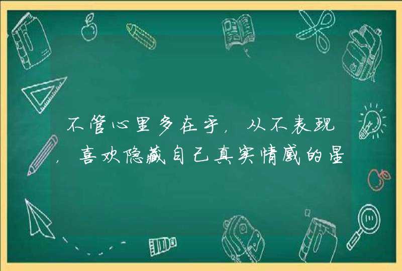 不管心里多在乎，从不表现，喜欢隐藏自己真实情感的星座有哪些？,第1张