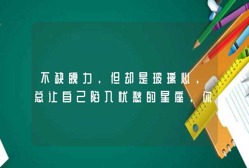 不缺魄力，但却是玻璃心，总让自己陷入忧愁的星座，你知道吗？,第1张