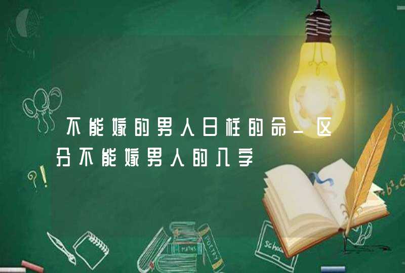 不能嫁的男人日柱的命_区分不能嫁男人的八字,第1张