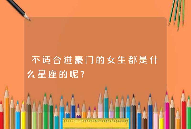 不适合进豪门的女生都是什么星座的呢？,第1张