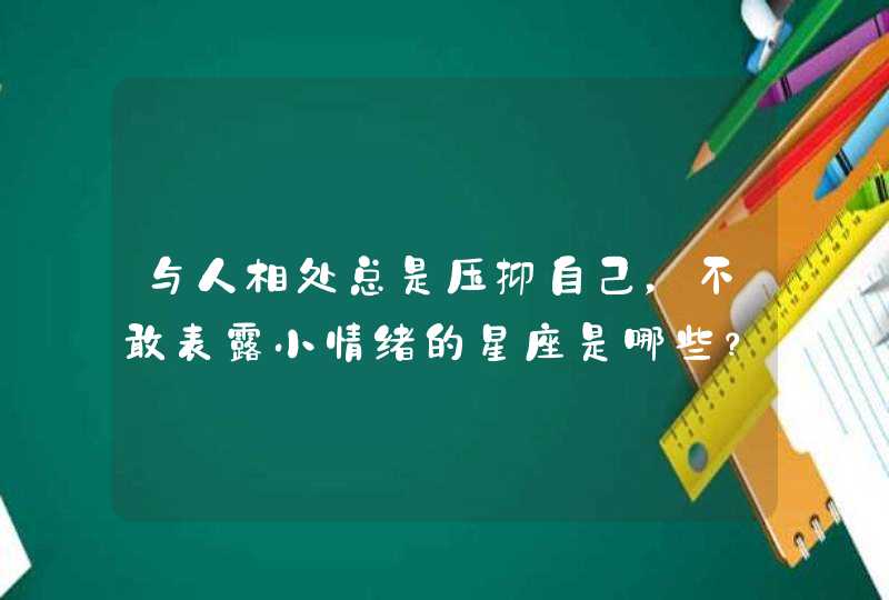 与人相处总是压抑自己，不敢表露小情绪的星座是哪些？,第1张