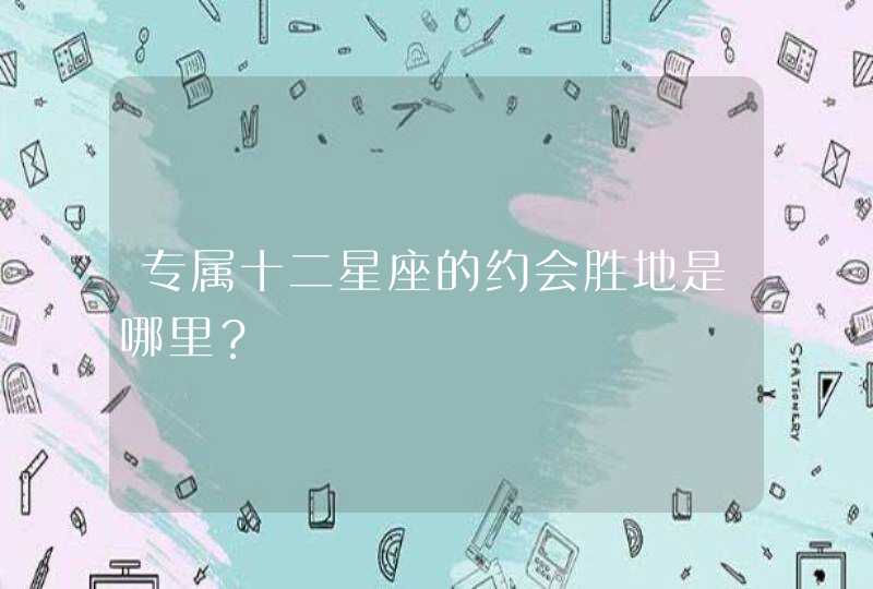 专属十二星座的约会胜地是哪里？,第1张