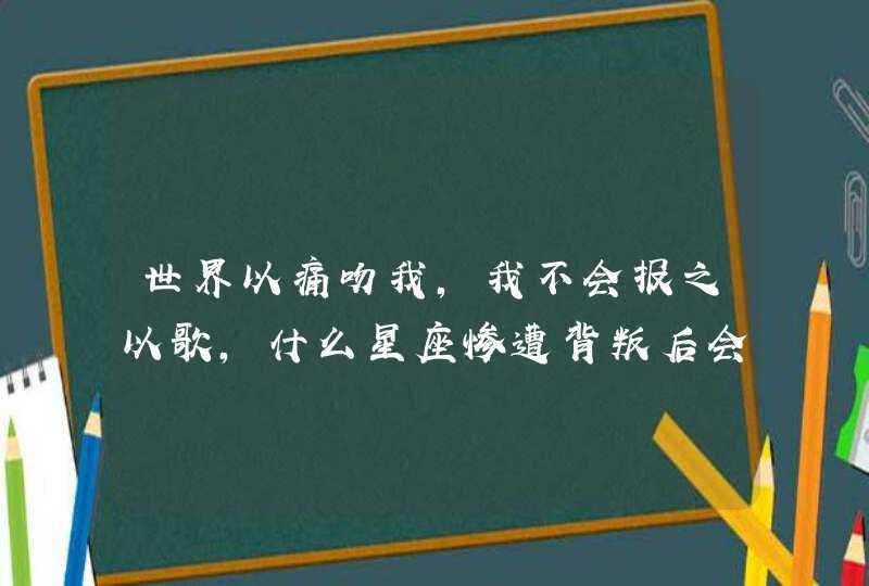 世界以痛吻我，我不会报之以歌，什么星座惨遭背叛后会黑化？,第1张