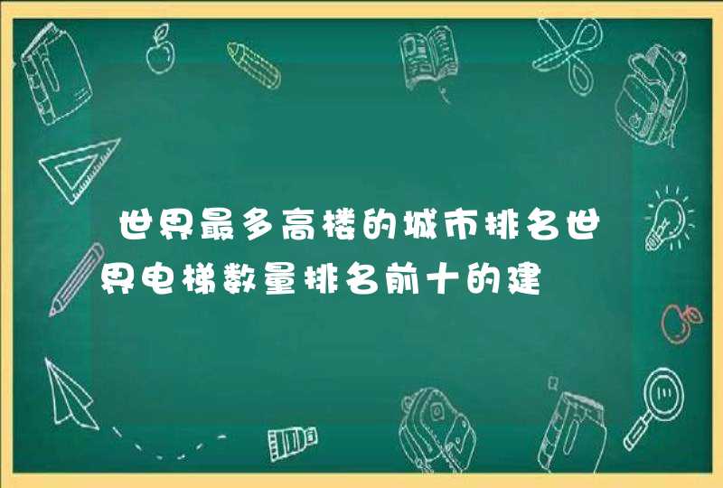 世界最多高楼的城市排名世界电梯数量排名前十的建,第1张