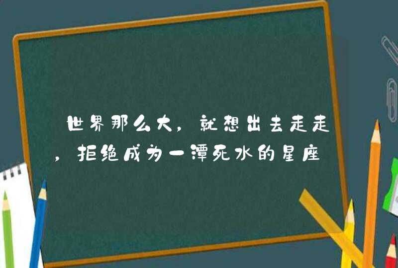 世界那么大，就想出去走走，拒绝成为一潭死水的星座,第1张