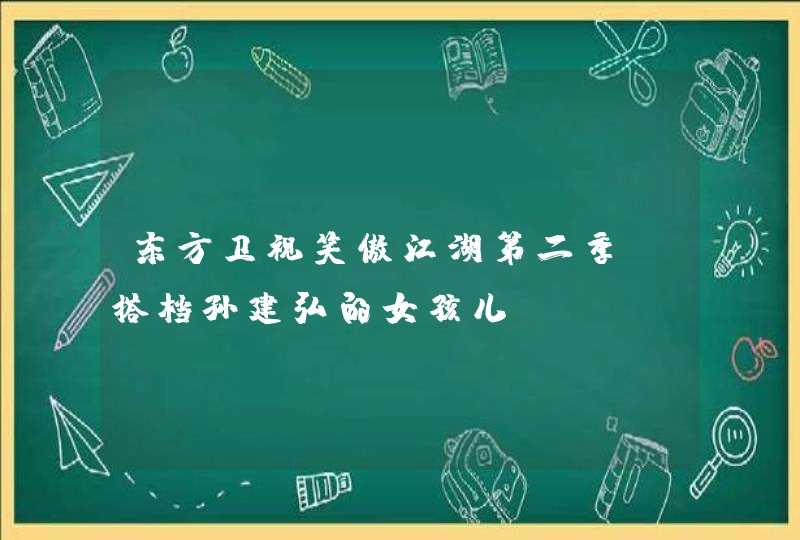 东方卫视笑傲江湖第二季 搭档孙建弘的女孩儿,第1张