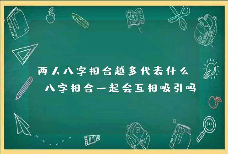 两人八字相合越多代表什么_八字相合一起会互相吸引吗,第1张