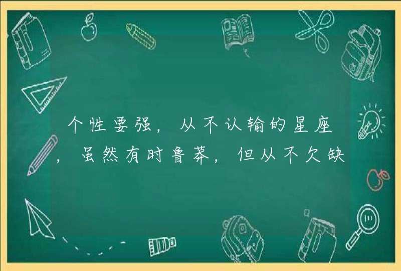 个性要强，从不认输的星座，虽然有时鲁莽，但从不欠缺正能量，是哪些星座？,第1张