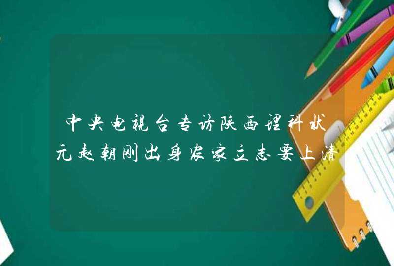 中央电视台专访陕西理科状元赵朝刚出身农家立志要上清华.,第1张