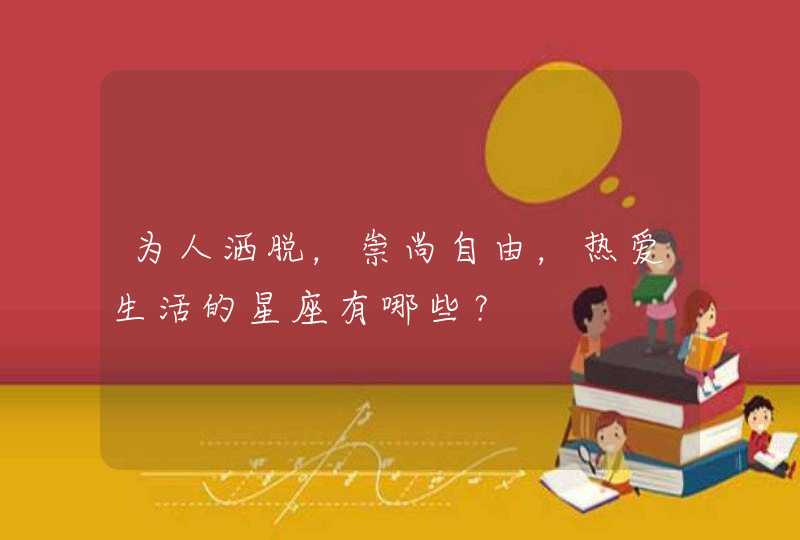 为人洒脱，崇尚自由，热爱生活的星座有哪些？,第1张