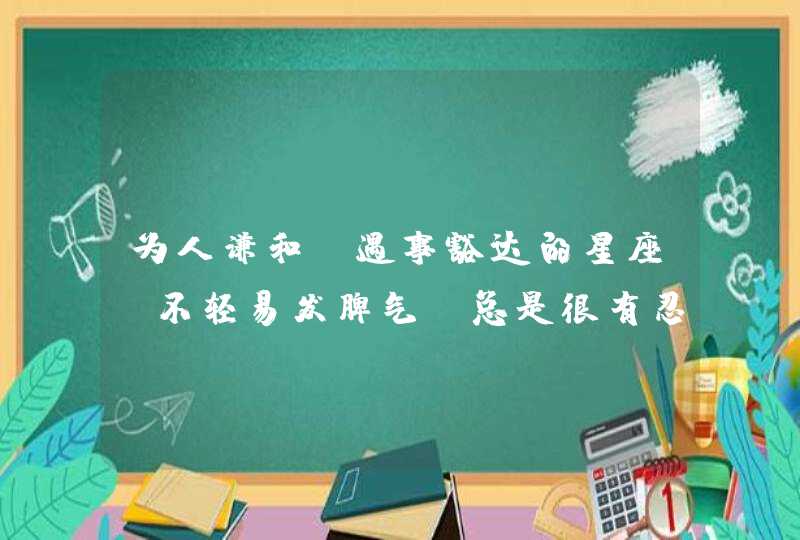 为人谦和，遇事豁达的星座，不轻易发脾气，总是很有忍耐力,第1张