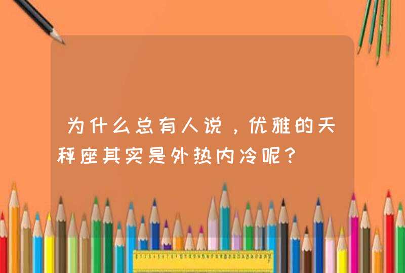 为什么总有人说，优雅的天秤座其实是外热内冷呢？,第1张