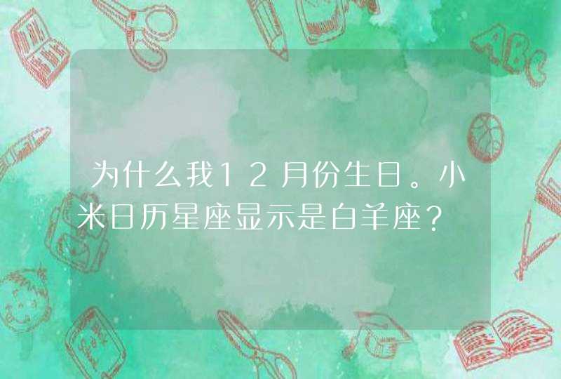 为什么我12月份生日。小米日历星座显示是白羊座？,第1张