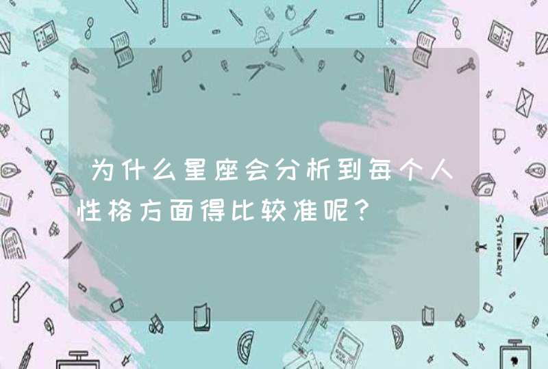 为什么星座会分析到每个人性格方面得比较准呢？,第1张