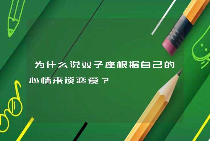 为什么说双子座根据自己的心情来谈恋爱？,第1张