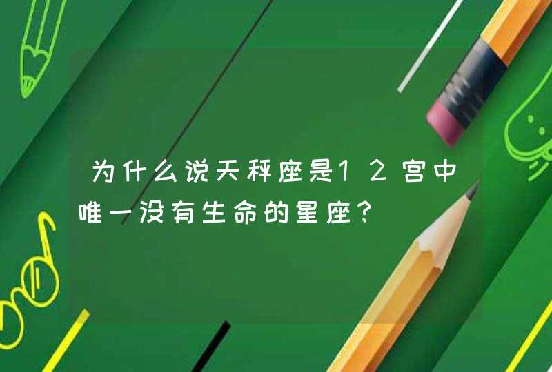 为什么说天秤座是12宫中唯一没有生命的星座？,第1张