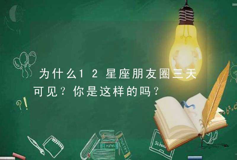 为什么12星座朋友圈三天可见？你是这样的吗？,第1张