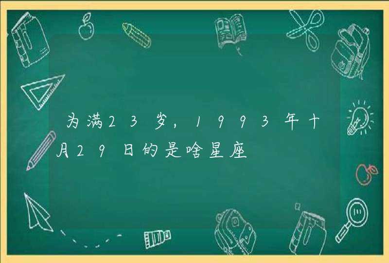 为满23岁,1993年十月29日的是啥星座,第1张