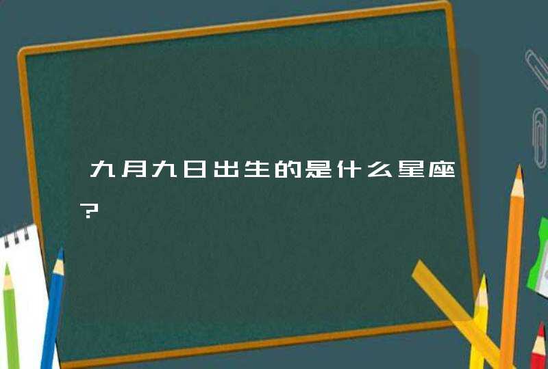 九月九日出生的是什么星座？,第1张