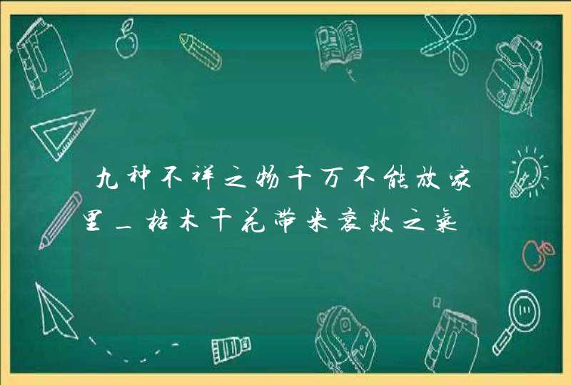 九种不祥之物千万不能放家里_枯木干花带来衰败之气,第1张