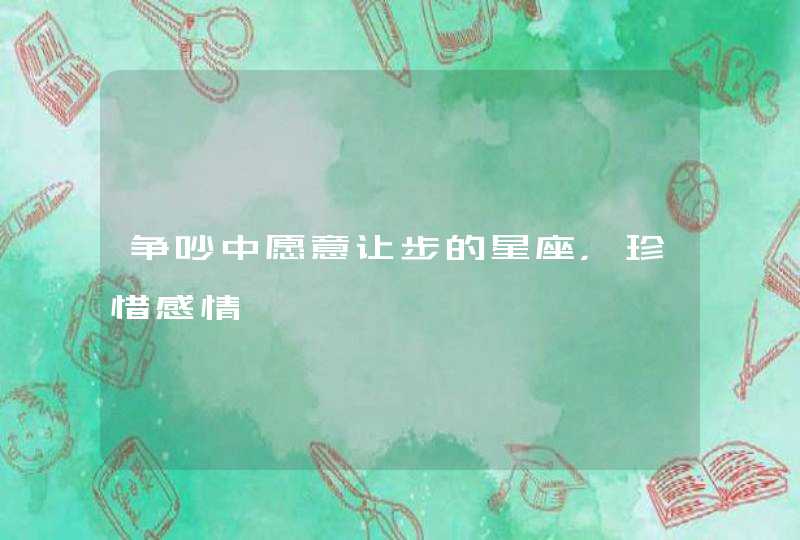 争吵中愿意让步的星座，珍惜感情,第1张