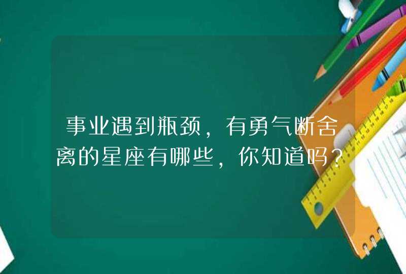 事业遇到瓶颈，有勇气断舍离的星座有哪些，你知道吗？,第1张