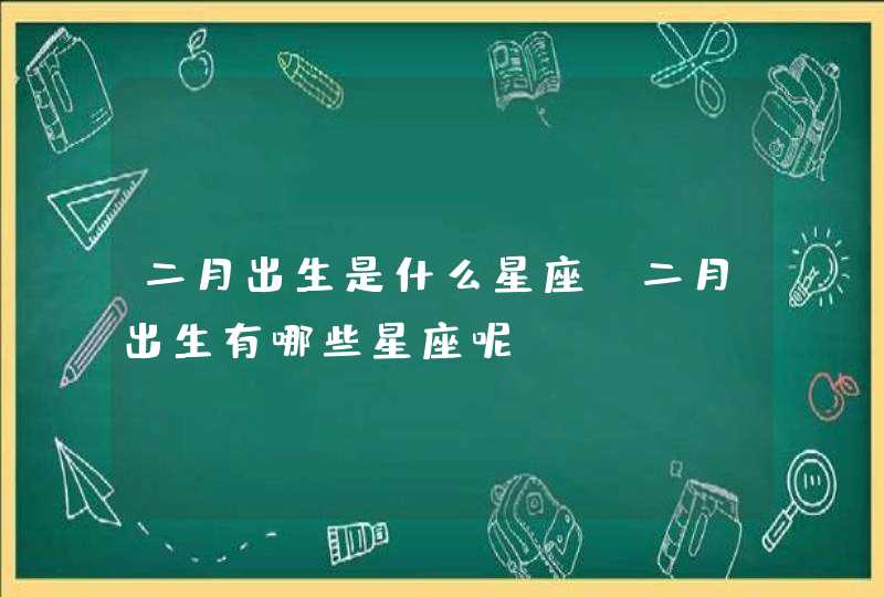 二月出生是什么星座 二月出生有哪些星座呢,第1张